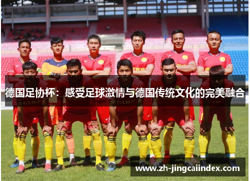德国足协杯：感受足球激情与德国传统文化的完美融合