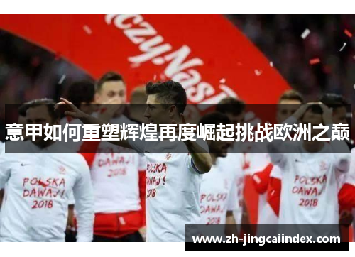 意甲如何重塑辉煌再度崛起挑战欧洲之巅